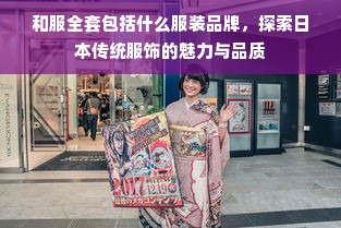 和服全套包括什么服装品牌，探索日本传统服饰的魅力与品质