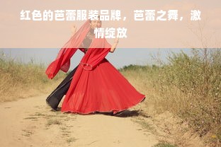 红色的芭蕾服装品牌，芭蕾之舞，激情绽放