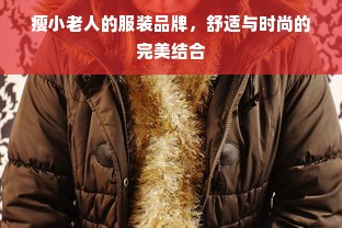 瘦小老人的服装品牌，舒适与时尚的完美结合