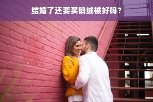 结婚了还要买鹅绒被好吗？