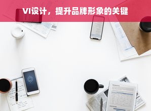 VI设计，提升品牌形象的关键