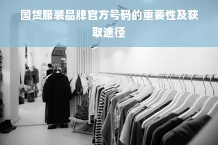 国货服装品牌官方号码的重要性及获取途径