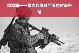 将军帽——意大利服装品牌的时尚符号