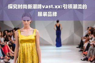 探究时尚新潮牌vast.xx:引领潮流的服装品牌