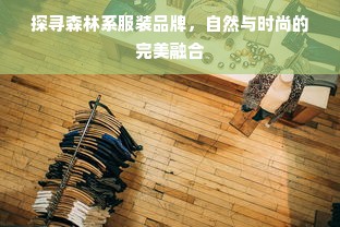 探寻森林系服装品牌，自然与时尚的完美融合