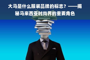 大马是什么服装品牌的标志？——揭秘马来西亚时尚界的重要角色