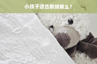 小孩子适合鹅绒被么？