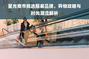 星光夜市挑选服装品牌，购物攻略与时尚潮流解析