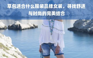 草包适合什么服装品牌女装，寻找舒适与时尚的完美结合