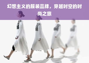 幻想主义的服装品牌，穿越时空的时尚之旅