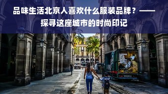 品味生活北京人喜欢什么服装品牌？——探寻这座城市的时尚印记