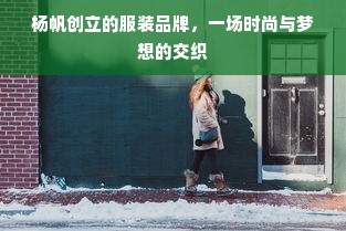 杨帆创立的服装品牌，一场时尚与梦想的交织