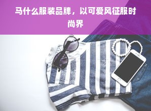 马什么服装品牌，以可爱风征服时尚界