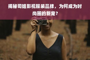 揭秘司姐影视服装品牌，为何成为时尚圈的新宠？