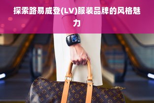 探索路易威登(LV)服装品牌的风格魅力