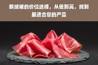 鹅绒被的价位选择，从低到高，找到最适合您的产品