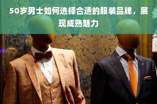 50岁男士如何选择合适的服装品牌，展现成熟魅力