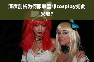 深度剖析为何服装品牌cosplay如此火爆？