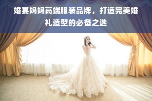 婚宴妈妈高端服装品牌，打造完美婚礼造型的必备之选