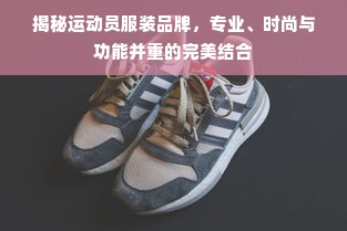 揭秘运动员服装品牌，专业、时尚与功能并重的完美结合