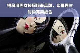 揭秘漫画女侦探服装品牌，让推理与时尚完美融合