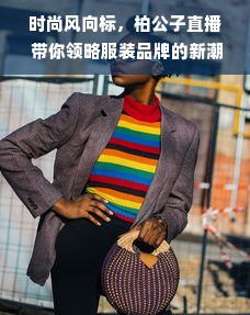 时尚风向标，柏公子直播 带你领略服装品牌的新潮流