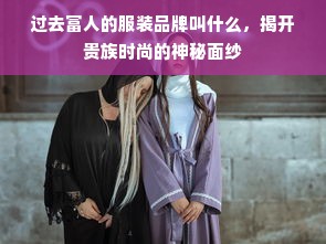 过去富人的服装品牌叫什么，揭开贵族时尚的神秘面纱