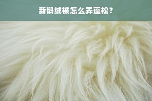 新鹅绒被怎么弄蓬松？