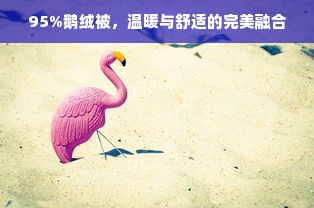 95%鹅绒被，温暖与舒适的完美融合