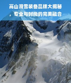 高山滑雪装备品牌大揭秘，专业与时尚的完美融合