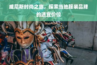 威尼斯时尚之旅，探索当地服装品牌的适宜价位