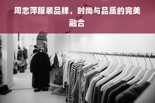 周志萍服装品牌，时尚与品质的完美融合