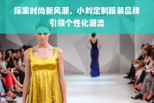 探索时尚新风潮，小刘定制服装品牌引领个性化潮流