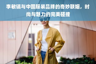 李敏镐与中国服装品牌的奇妙联姻，时尚与魅力的完美碰撞