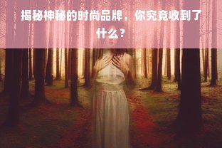 揭秘神秘的时尚品牌，你究竟收到了什么？