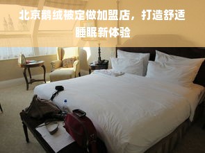 北京鹅绒被定做加盟店，打造舒适睡眠新体验