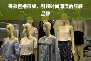 哥弟直播带货，引领时尚潮流的服装品牌