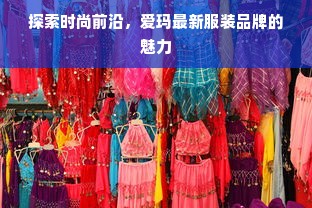 探索时尚前沿，爱玛最新服装品牌的魅力