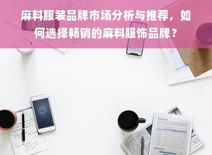 麻料服装品牌市场分析与推荐，如何选择畅销的麻料服饰品牌？