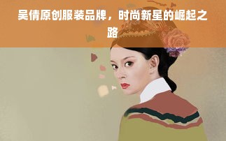 吴倩原创服装品牌，时尚新星的崛起之路