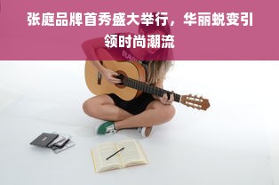 张庭品牌首秀盛大举行，华丽蜕变引领时尚潮流