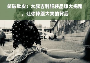 笑破肚皮！大叔吉利服装品牌大揭秘，让你捧腹大笑的背后