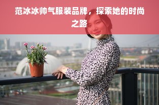 范冰冰帅气服装品牌，探索她的时尚之路