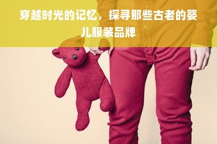 穿越时光的记忆，探寻那些古老的婴儿服装品牌