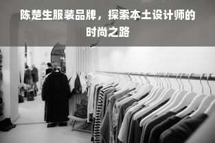 陈楚生服装品牌，探索本土设计师的时尚之路