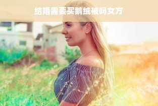 结婚需要买鹅绒被吗女方