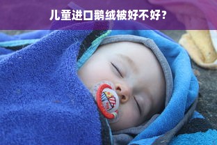 儿童进口鹅绒被好不好？