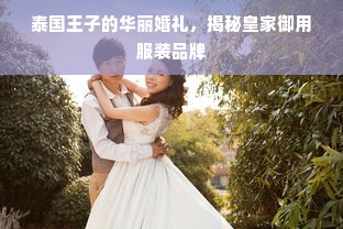 泰国王子的华丽婚礼，揭秘皇家御用服装品牌