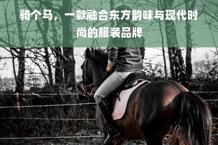 骑个马，一款融合东方韵味与现代时尚的服装品牌