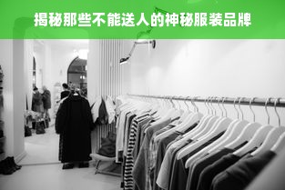 揭秘那些不能送人的神秘服装品牌